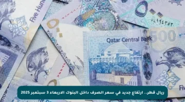 ريال قطر.. ارتفاع جديد في سعر الصرف داخل البنوك الأربعاء 3 سبتمبر 2025